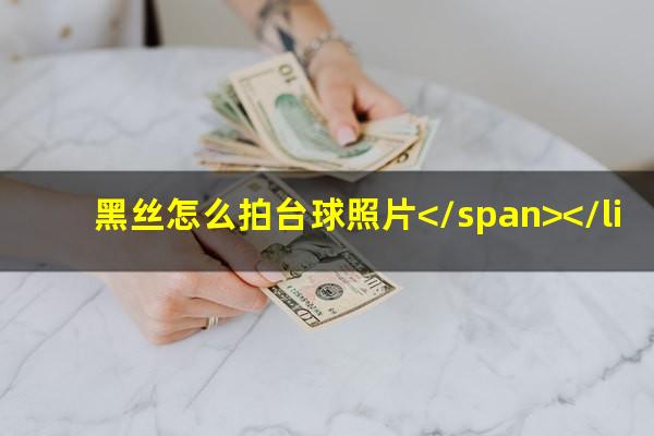 黑丝怎么拍台球照片 黑丝怎么拍台球照片</span></li><li>台球杆皮头怎么选择<span>台球杆的皮头是什么做的